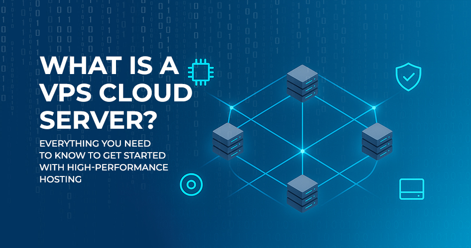 What Is a VPS Cloud Server? Everything You Need to Know to Get Started with High-Performance Hosting